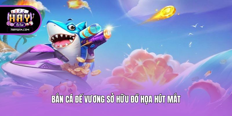 Bắn Cá Đế Vương sở hữu đồ họa hút mắt