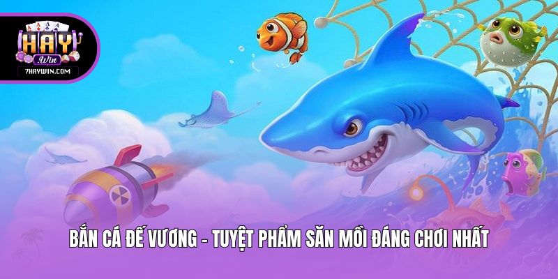 Bắn Cá Đế Vương - Tuyệt phẩm săn mồi đáng chơi nhất