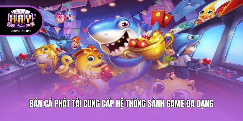 Bắn Cá Phát Tài cung cấp hệ thống sảnh game đa dạng