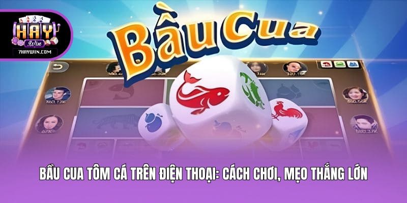Bầu Cua Tôm Cá Trên Điện Thoại: Cách Chơi, Mẹo Thắng Lớn
