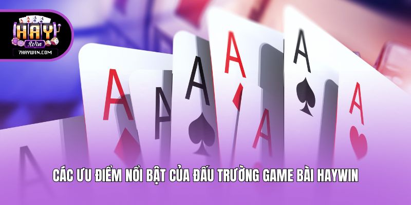 Các ưu điểm nổi bật của đấu trường game bài Haywin