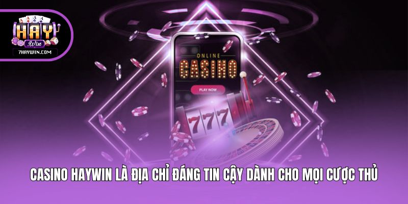 Casino Haywin là địa chỉ đáng tin cậy dành cho mọi cược thủ