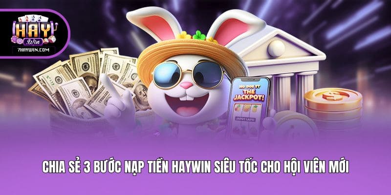 Chia sẻ 3 bước nạp tiền Haywin siêu tốc cho hội viên mới