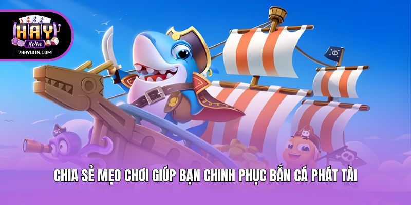 Chia sẻ mẹo chơi giúp bạn chinh phục Bắn Cá Phát Tài