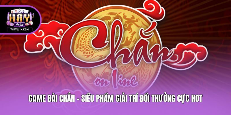Game Bài Chắn - Siêu Phẩm Giải Trí Đổi Thưởng Cực Hot
