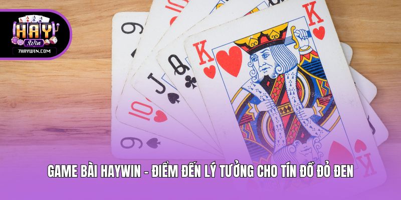 Game bài Haywin - Điểm đến lý tưởng cho tín đồ đỏ đen
