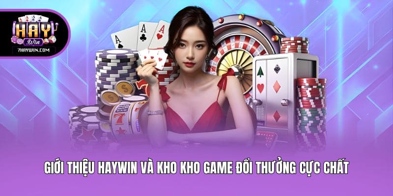 Giới thiệu Haywin và kho kho game đổi thưởng cực chất