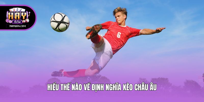Hiểu thế nào về định nghĩa kèo châu âu