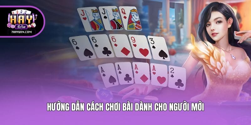 Hướng dẫn cách chơi bài dành cho người mới