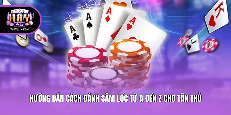 Hướng dẫn cách đánh Sâm Lốc từ A đến Z cho tân thủ