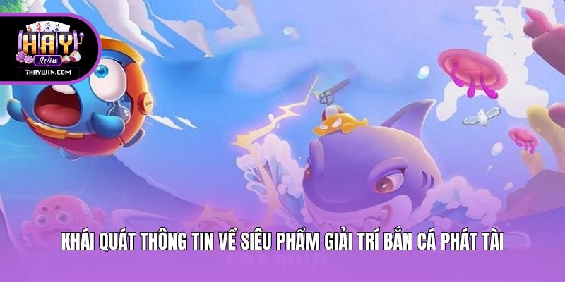 Khái quát thông tin về siêu phẩm giải trí Bắn Cá Phát Tài