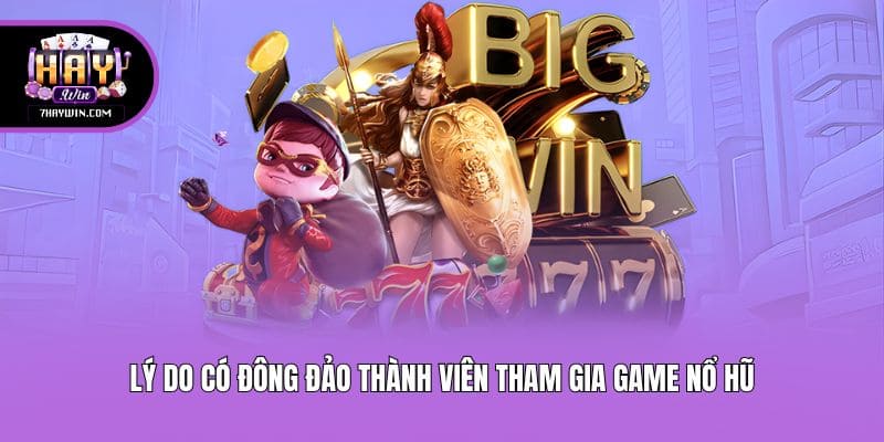 Lý do có đông đảo thành viên tham gia game nổ hũ