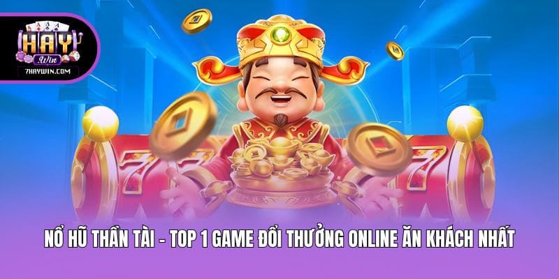 Nổ Hũ Thần Tài - Top 1 Game Đổi Thưởng Online Ăn Khách Nhất
