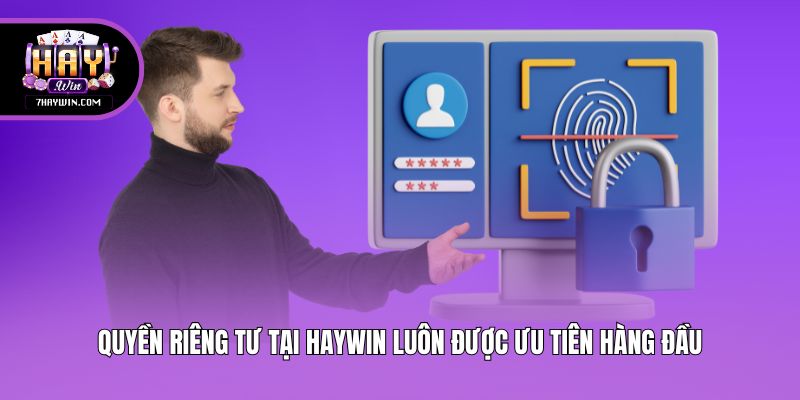 Quyền riêng tư tại Haywin luôn được ưu tiên hàng đầu
