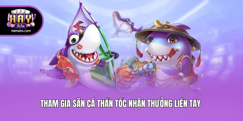 Tham gia săn cá thần tốc nhận thưởng liền tay 