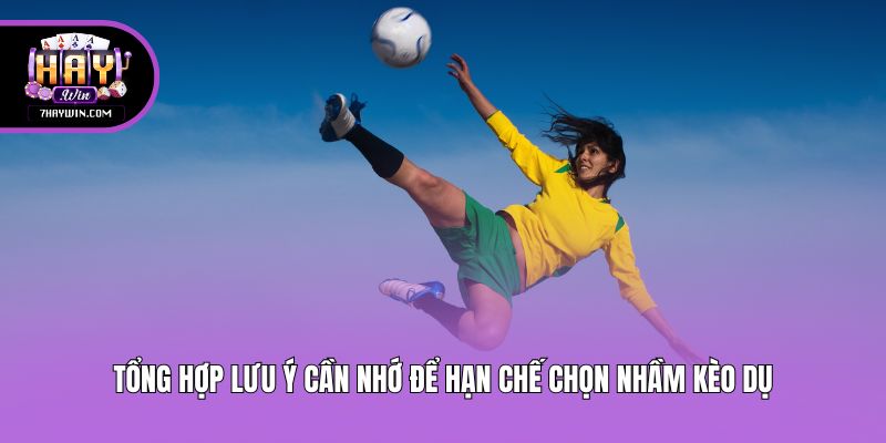 Tổng hợp lưu ý cần nhớ để hạn chế chọn nhầm kèo dụ