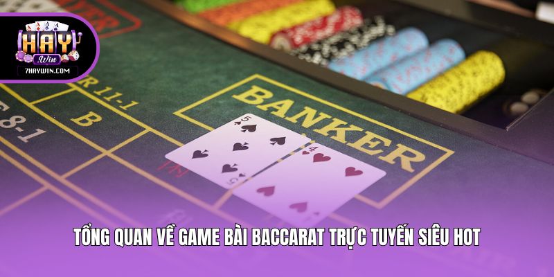 Tổng quan về game bài Baccarat trực tuyến siêu hot