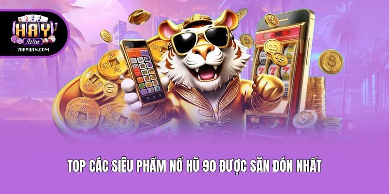 Top các siêu phẩm nổ hũ 90 được săn đón nhất