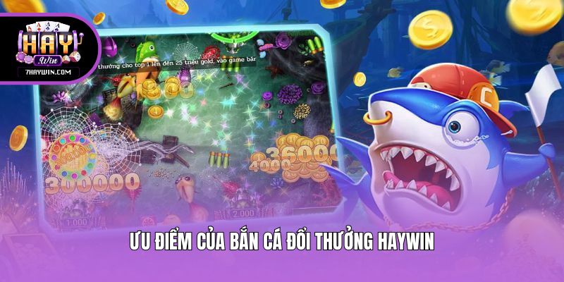 Ưu điểm của bắn cá đổi thưởng Haywin